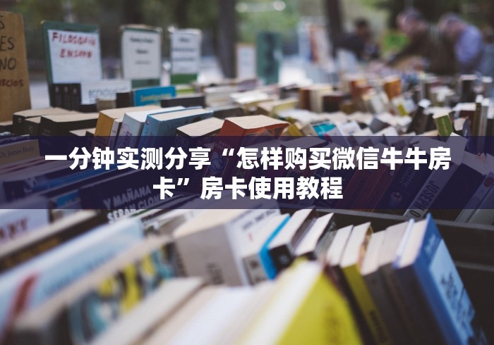 一分钟实测分享“怎样购买微信牛牛房卡”房卡使用教程