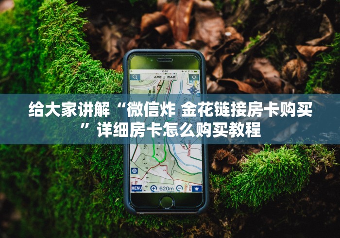 给大家讲解“微信炸 金花链接房卡购买”详细房卡怎么购买教程 给大家讲解“微信炸 金花链接房卡购买”详细房卡怎么购买教程
