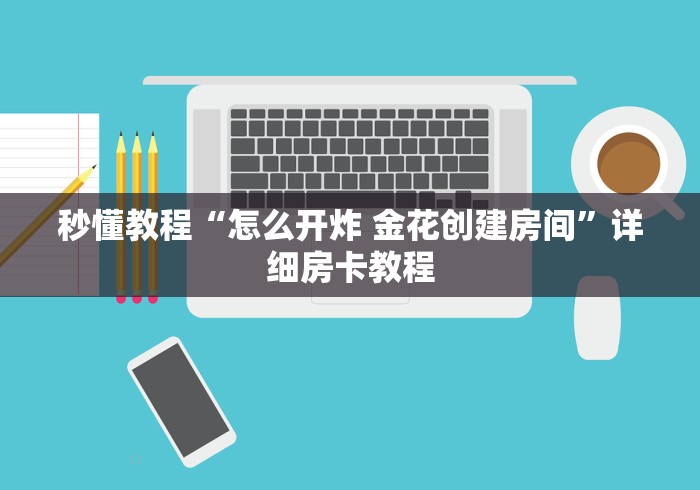 秒懂教程“怎么开炸 金花创建房间”详细房卡教程