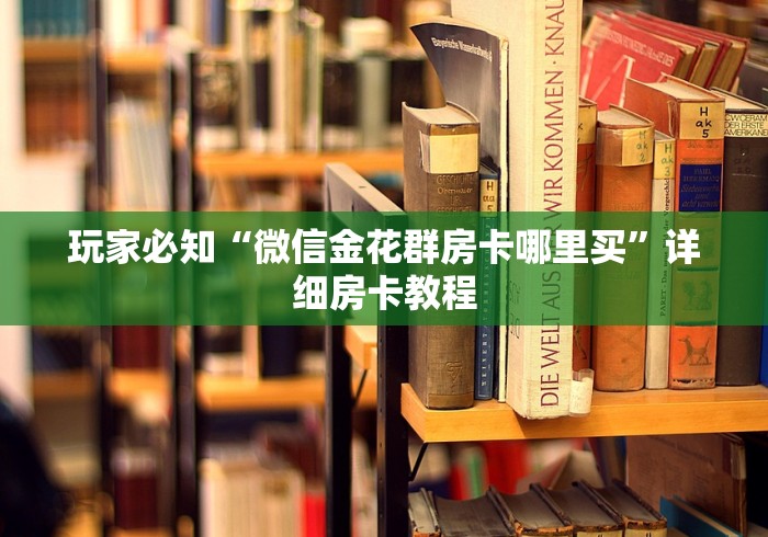玩家必知“微信金花群房卡哪里买”详细房卡教程