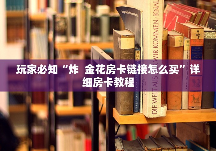 玩家必知“炸  金花房卡链接怎么买”详细房卡教程
