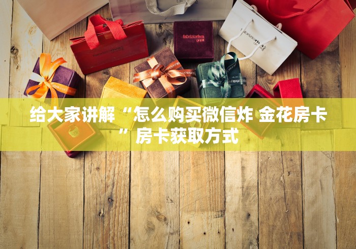 给大家讲解“怎么购买微信炸 金花房卡”房卡获取方式