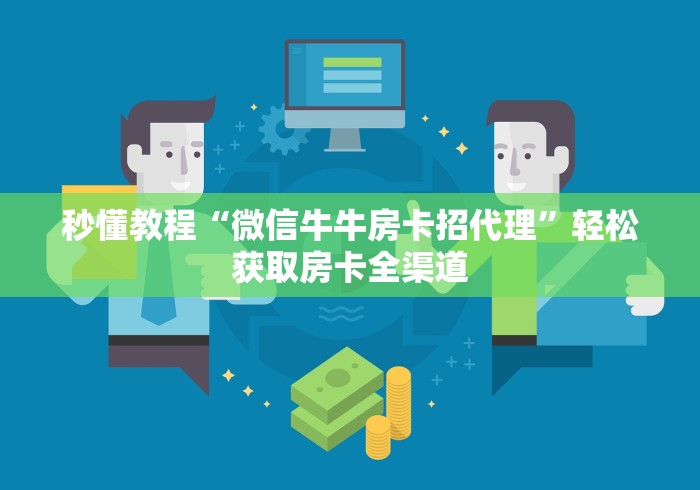 秒懂教程“微信牛牛房卡招代理”轻松获取房卡全渠道