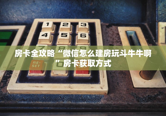 房卡全攻略“微信怎么建房玩斗牛牛啊”房卡获取方式