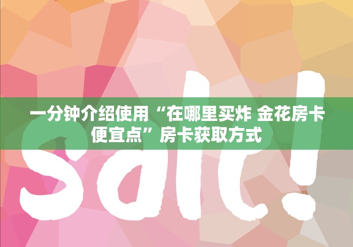 一分钟介绍使用“在哪里买炸 金花房卡便宜点”房卡获取方式
