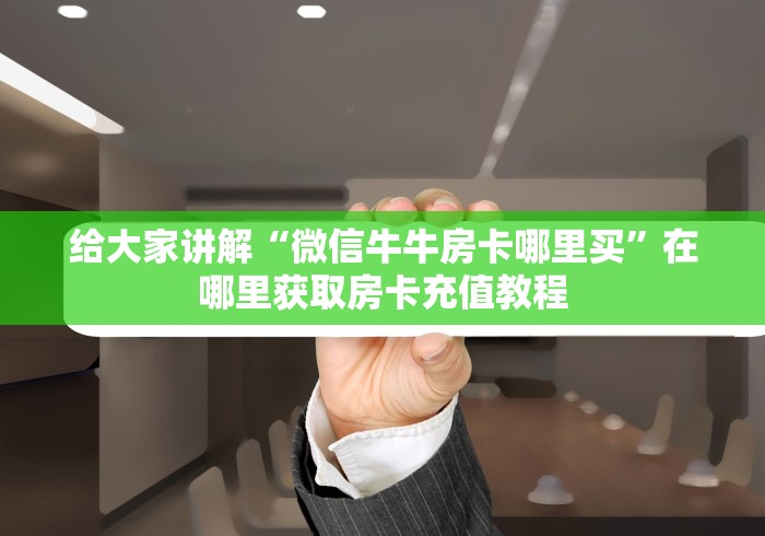 给大家讲解“微信牛牛房卡哪里买”在哪里获取房卡充值教程