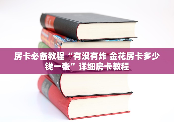 房卡必备教程“有没有炸 金花房卡多少钱一张”详细房卡教程