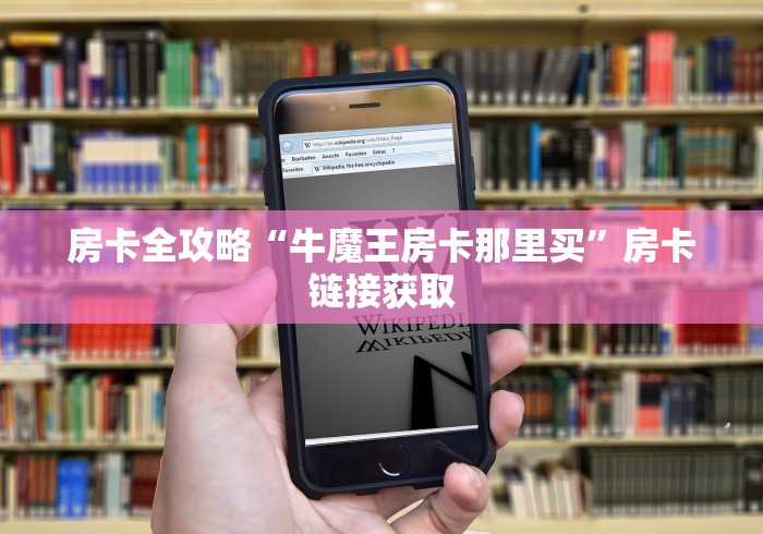 房卡全攻略“牛魔王房卡那里买”房卡链接获取