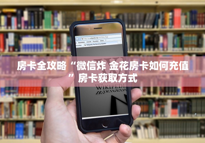 房卡全攻略“微信炸 金花房卡如何充值”房卡获取方式