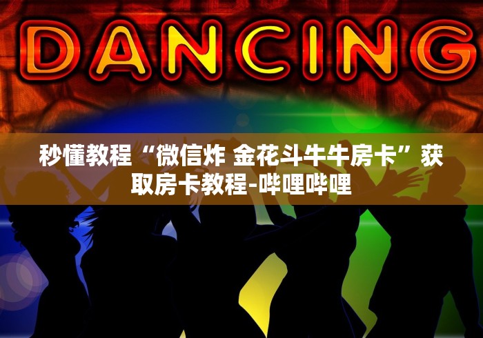 秒懂教程“微信炸 金花斗牛牛房卡”获取房卡教程-哔哩哔哩