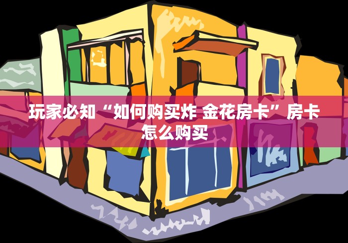 玩家必知“如何购买炸 金花房卡”房卡怎么购买