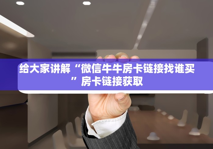 给大家讲解“微信牛牛房卡链接找谁买”房卡链接获取