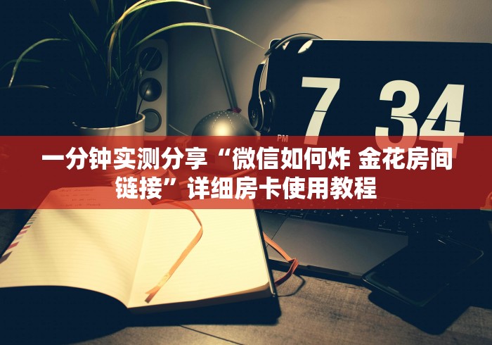 一分钟实测分享“微信如何炸 金花房间链接”详细房卡使用教程