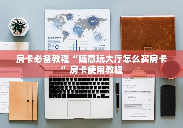 房卡必备教程“随意玩大厅怎么买房卡”房卡使用教程