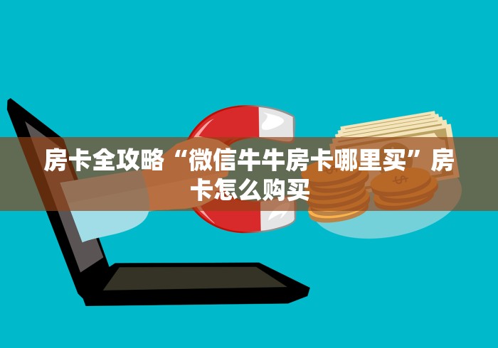 房卡全攻略“微信牛牛房卡哪里买”房卡怎么购买