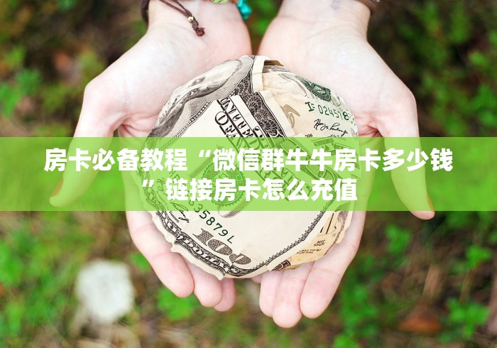 房卡必备教程“微信群牛牛房卡多少钱”链接房卡怎么充值