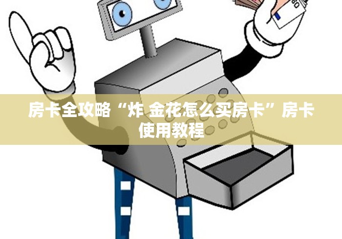 房卡全攻略“炸 金花怎么买房卡”房卡使用教程