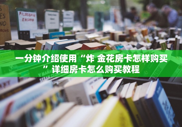 一分钟介绍使用“炸 金花房卡怎样购买”详细房卡怎么购买教程