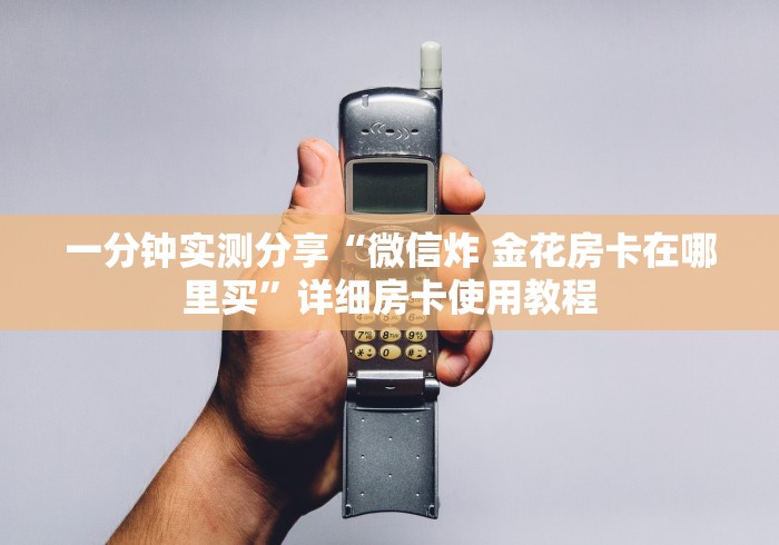 一分钟实测分享“微信炸 金花房卡在哪里买”详细房卡使用教程