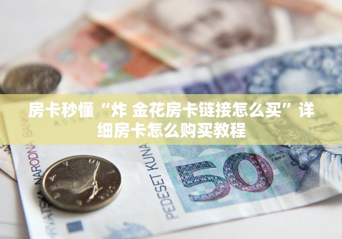房卡秒懂“炸 金花房卡链接怎么买”详细房卡怎么购买教程