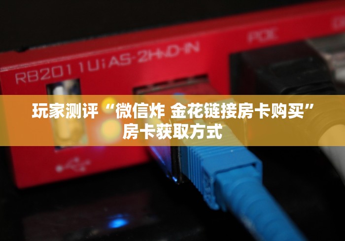 玩家测评“微信炸 金花链接房卡购买”房卡获取方式
