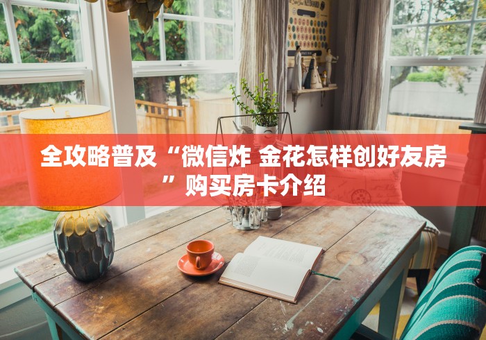 全攻略普及“微信炸 金花怎样创好友房”购买房卡介绍