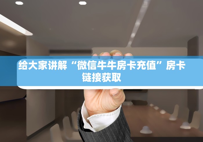 给大家讲解“微信牛牛房卡充值”房卡链接获取