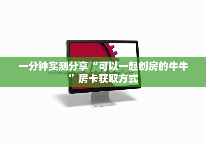 一分钟实测分享“可以一起创房的牛牛”房卡获取方式