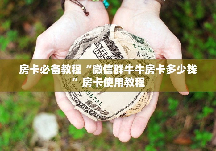 房卡必备教程“微信群牛牛房卡多少钱”房卡使用教程