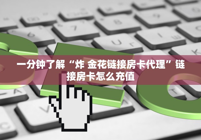 一分钟了解“炸 金花链接房卡代理”链接房卡怎么充值