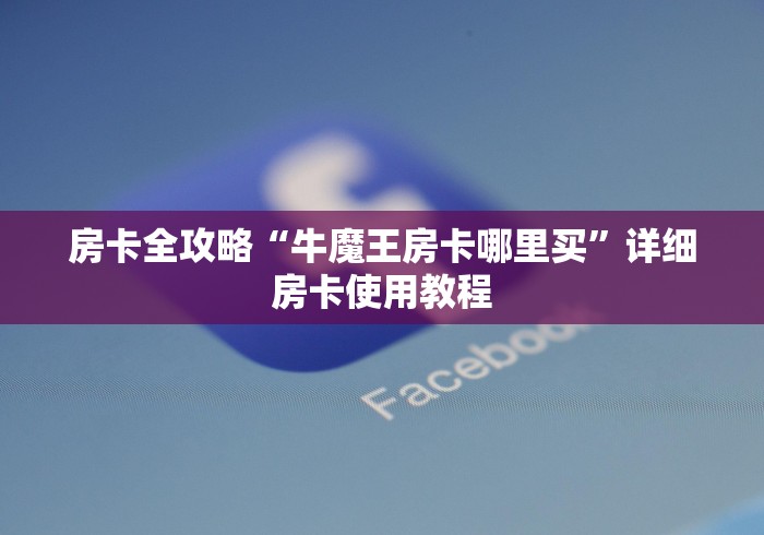 房卡全攻略“牛魔王房卡哪里买”详细房卡使用教程
