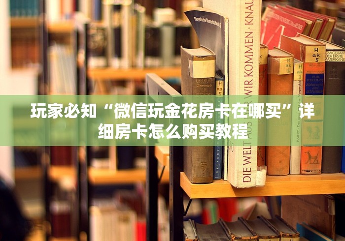 玩家必知“微信玩金花房卡在哪买”详细房卡怎么购买教程