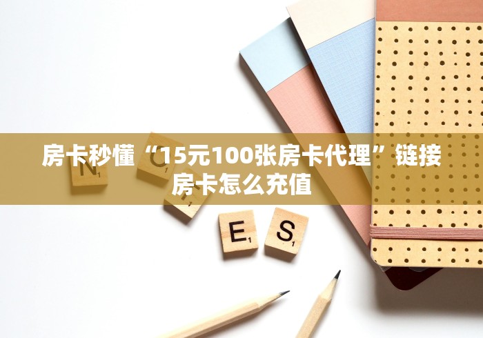 房卡秒懂“15元100张房卡代理”链接房卡怎么充值