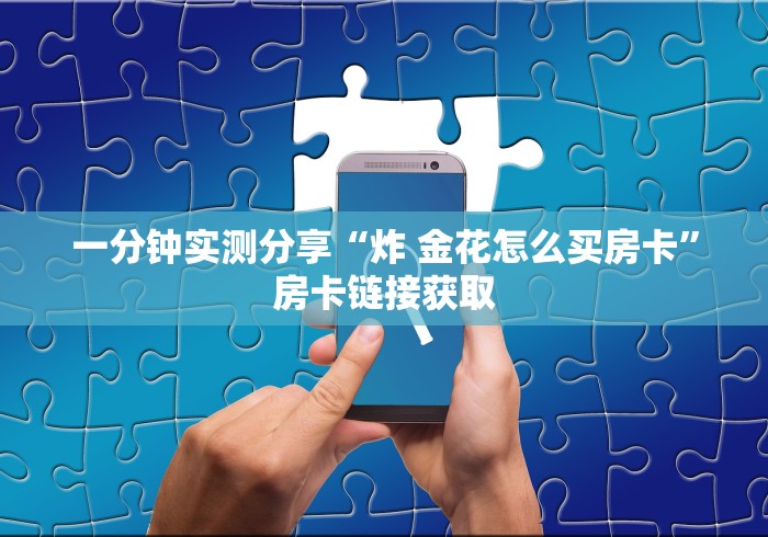 一分钟实测分享“炸 金花怎么买房卡”房卡链接获取