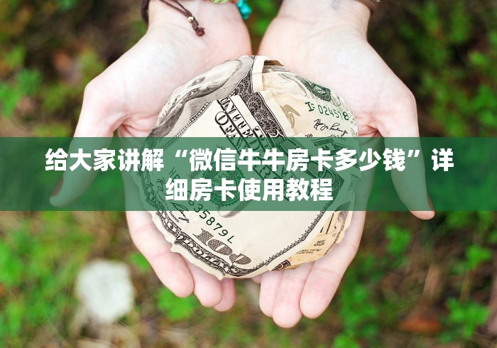 给大家讲解“微信牛牛房卡多少钱”详细房卡使用教程