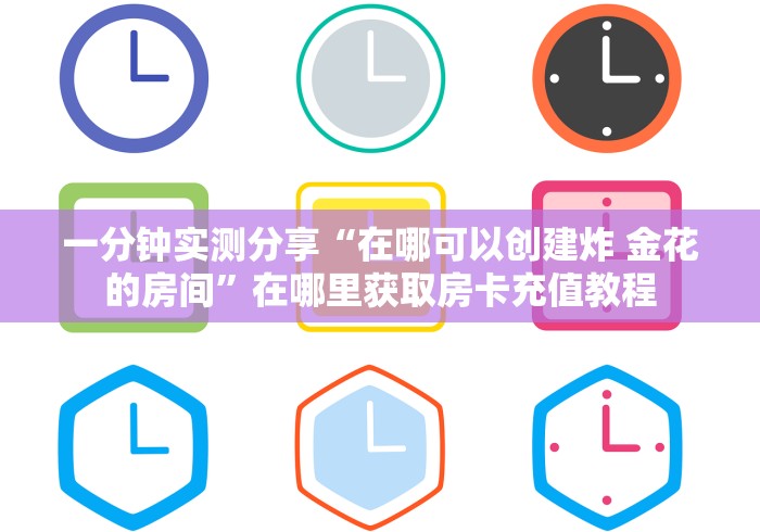 一分钟实测分享“在哪可以创建炸 金花的房间”在哪里获取房卡充值教程