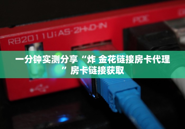一分钟实测分享“炸 金花链接房卡代理”房卡链接获取