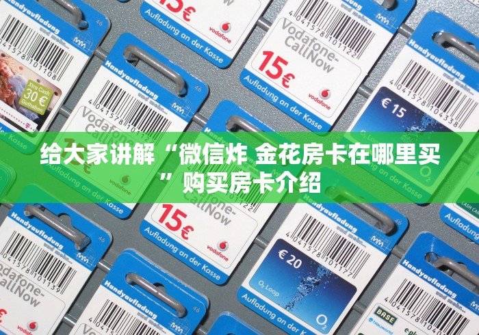 给大家讲解“微信炸 金花房卡在哪里买”购买房卡介绍
