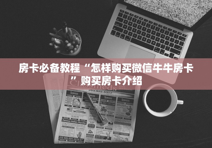 房卡必备教程“怎样购买微信牛牛房卡”购买房卡介绍