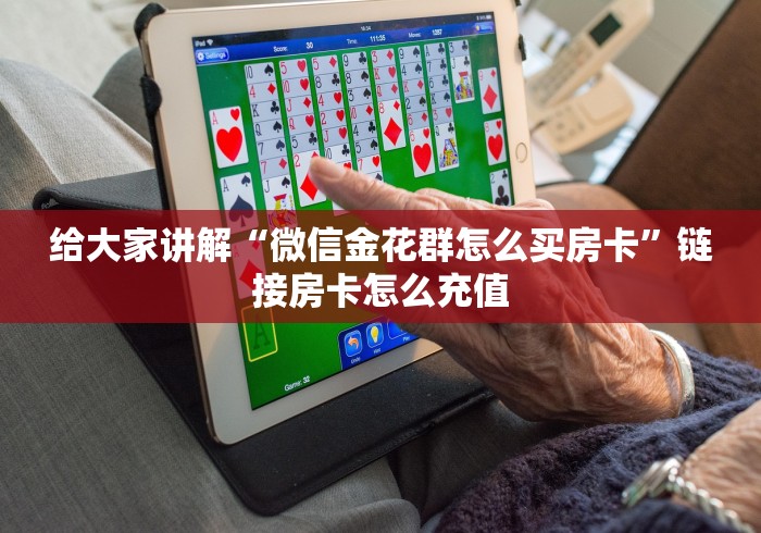 给大家讲解“微信金花群怎么买房卡”链接房卡怎么充值