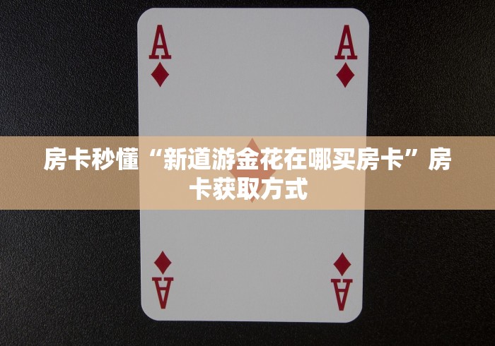 房卡秒懂“新道游金花在哪买房卡”房卡获取方式