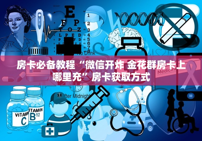 房卡必备教程“微信开炸 金花群房卡上哪里充”房卡获取方式