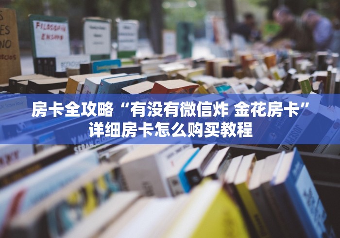 房卡全攻略“有没有微信炸 金花房卡”详细房卡怎么购买教程