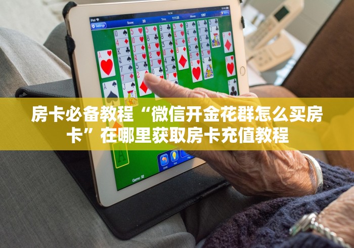 房卡必备教程“微信开金花群怎么买房卡”在哪里获取房卡充值教程