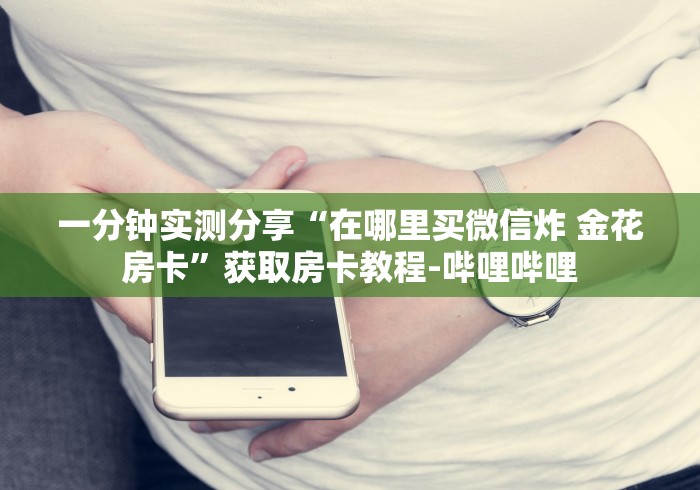 一分钟实测分享“在哪里买微信炸 金花房卡”获取房卡教程-哔哩哔哩