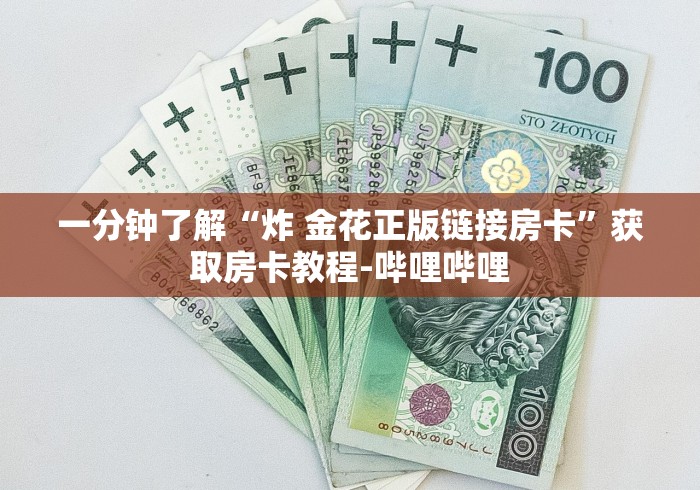 一分钟了解“炸 金花正版链接房卡”获取房卡教程-哔哩哔哩