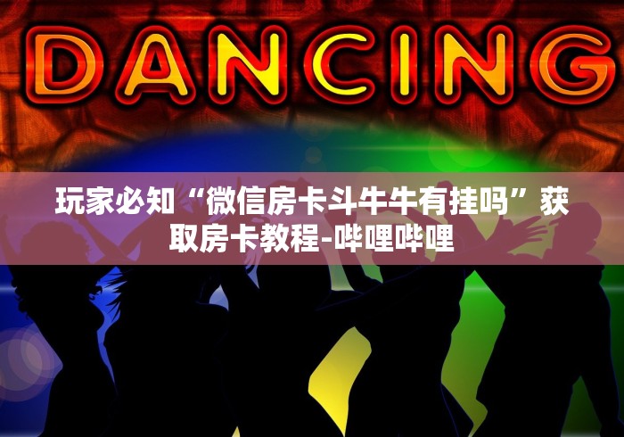 玩家必知“微信房卡斗牛牛有挂吗”获取房卡教程-哔哩哔哩