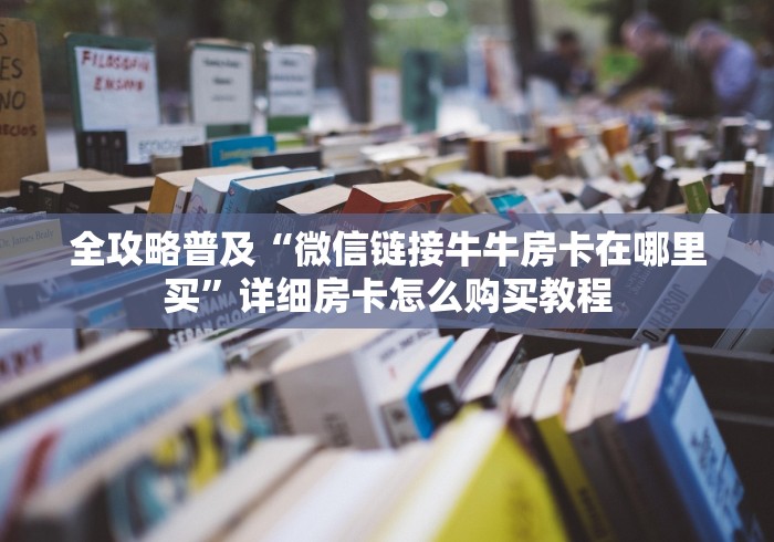全攻略普及“微信链接牛牛房卡在哪里买”详细房卡怎么购买教程