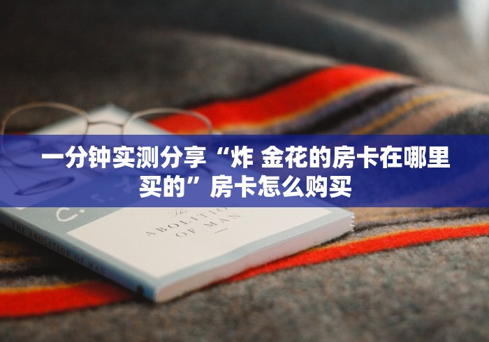 一分钟实测分享“炸 金花的房卡在哪里买的”房卡怎么购买