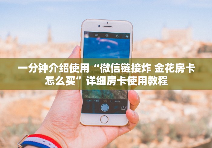 一分钟介绍使用“微信链接炸 金花房卡怎么买”详细房卡使用教程